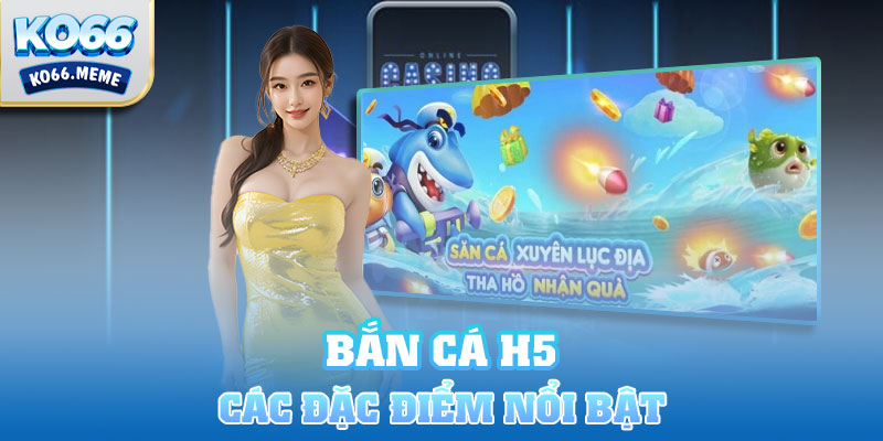 Các đặc điểm nổi bật của cổng game săn cá H5