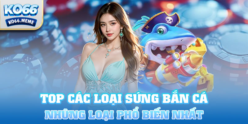 Các loại Top các loại súng bắn cá phổ biến