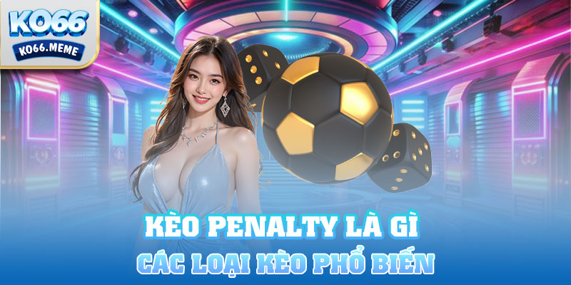 Các loại kèo penalty phổ biến mà bet thủ thường xuống tiền