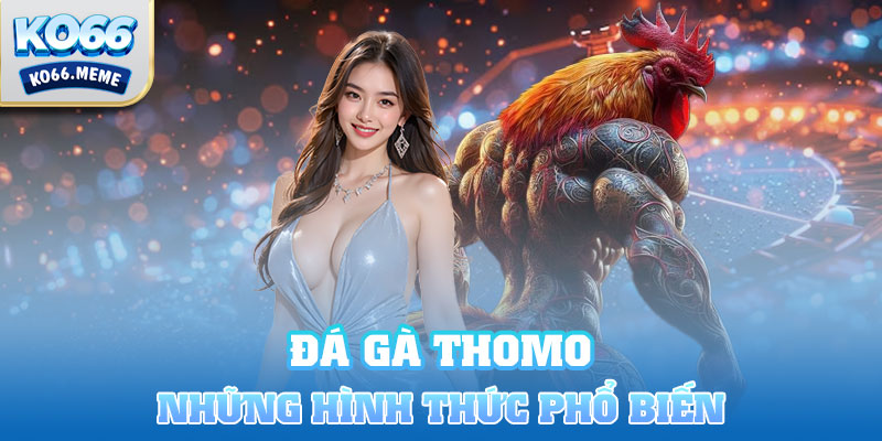 Đá gà Thomo có những hình thức nào phổ biến?