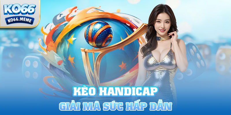 Giải mã sức hấp dẫn của kèo handicap là gì?