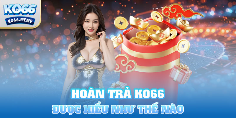 Hoàn trả Ko66 được hiểu như thế nào?