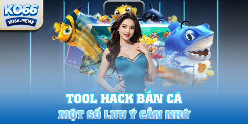 Một số lưu ý khi Tool hack bắn cá bạn cần nhớ