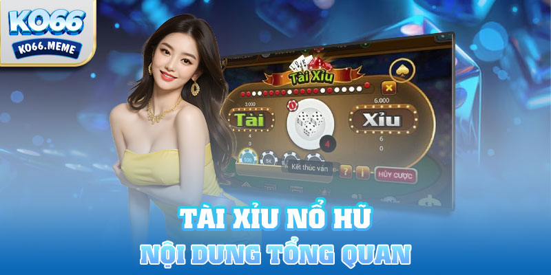 Một vài nội dung tổng quan về Tài xỉu nổ hũ