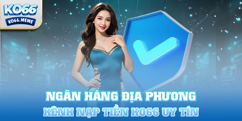 Ngân hàng địa phương đang trở thành kênh giao dịch nạp tiền Ko66 uy tín