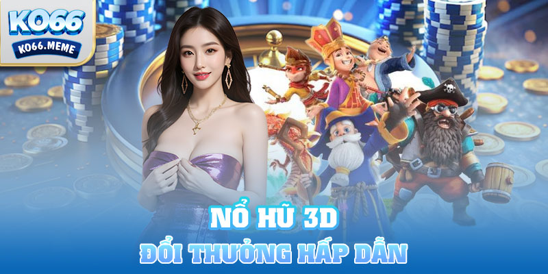 Nổ Hũ 3D đổi thưởng đầy hấp dẫn