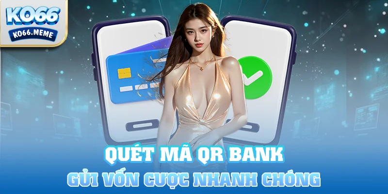 Tận dụng quét mã QR Bank nhanh chóng để gửi vốn cược đến tài khoản nhà cái