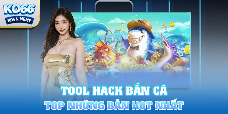 Top bản Tool hack bắn cá hot nhất