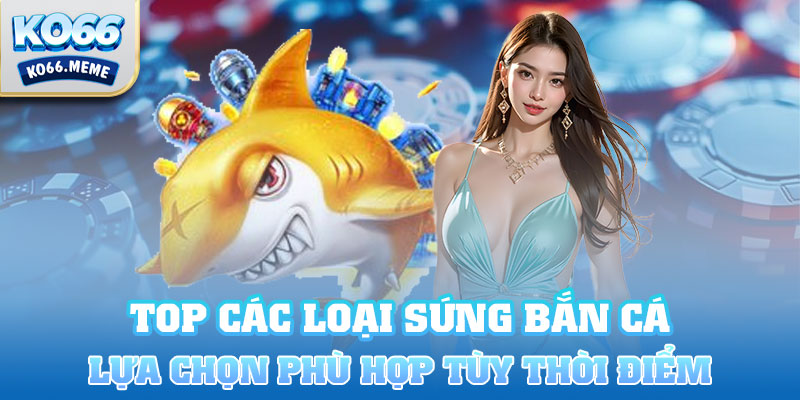 Tùy thời điểm để  lựa chọn loại súng phù hợp