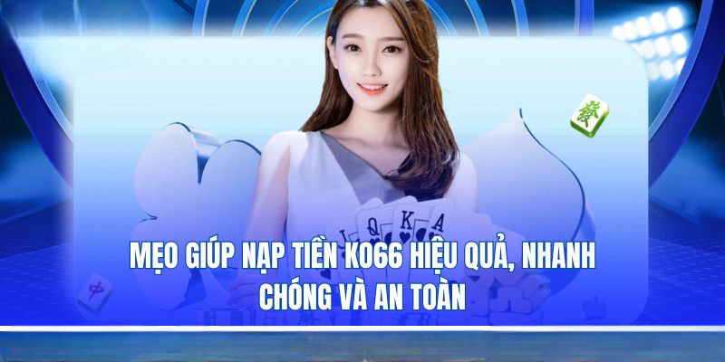 Nạp Tiền KO66 – Hướng Dẫn Giao Dịch Chi Tiết Và An Toàn